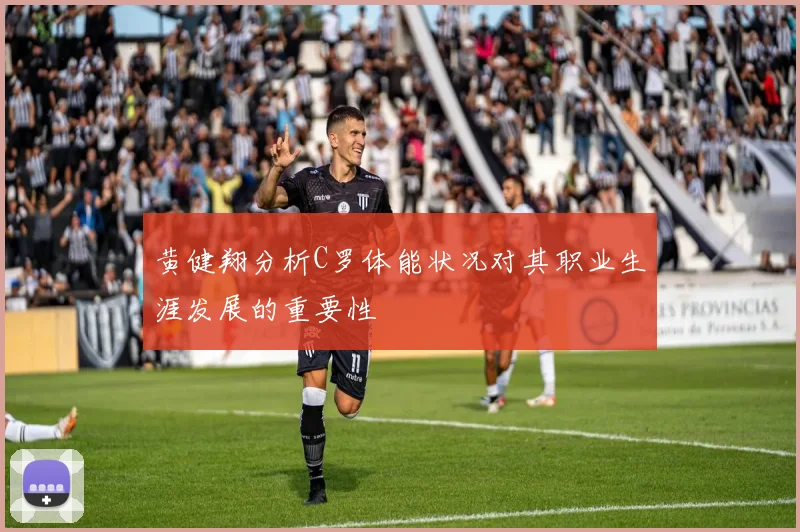 黄健翔分析C罗体能状况对其职业生涯发展的重要性