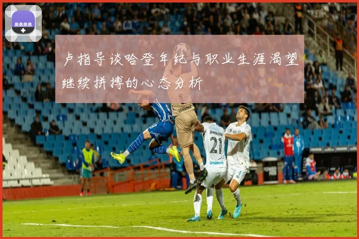 卢指导谈哈登年纪与职业生涯渴望继续拼搏的心态分析